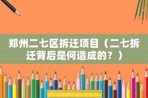 鄭州二七區拆遷項目（二七拆遷背后是何造成的？）