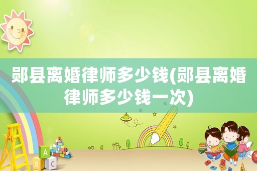 鄖縣離婚律師多少錢(鄖縣離婚律師多少錢一次)