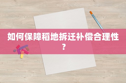 如何保障稻地拆遷補償合理性？