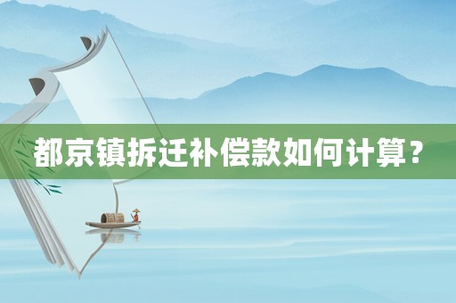 都京鎮拆遷補償款如何計算？