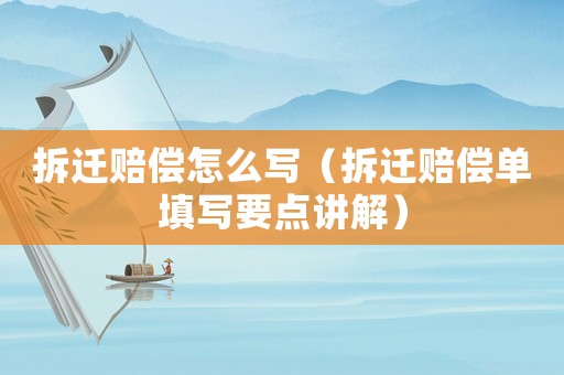 拆遷賠償怎么寫（拆遷賠償單填寫要點(diǎn)講解）