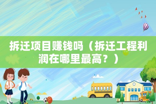 拆遷項目賺錢嗎（拆遷工程利潤在哪里最高？）