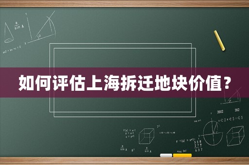 如何評估上海拆遷地塊價值？