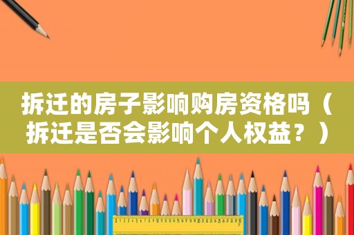 拆遷的房子影響購(gòu)房資格嗎（拆遷是否會(huì)影響個(gè)人權(quán)益？）