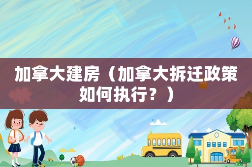 加拿大建房（加拿大拆遷政策如何執行？）