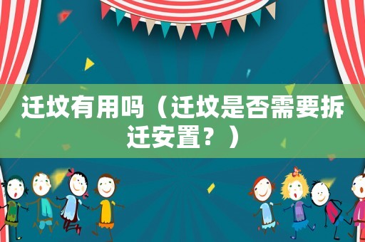 遷墳有用嗎（遷墳是否需要拆遷安置？）