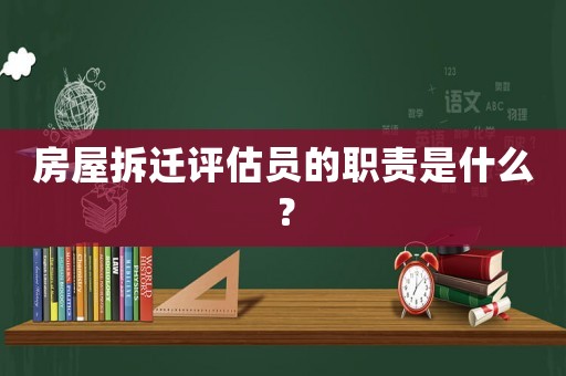 房屋拆遷評(píng)估員的職責(zé)是什么？