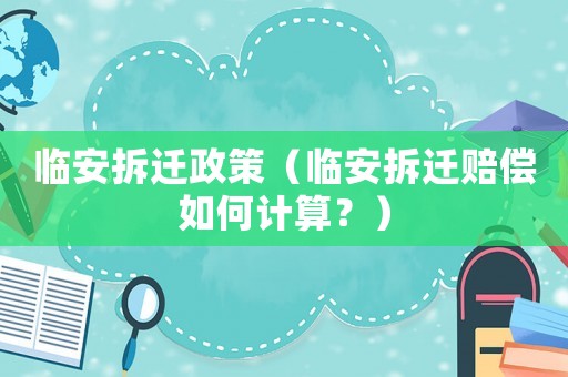 臨安拆遷政策（臨安拆遷賠償如何計算？）