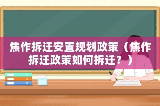焦作拆遷安置規劃政策（焦作拆遷政策如何拆遷？）