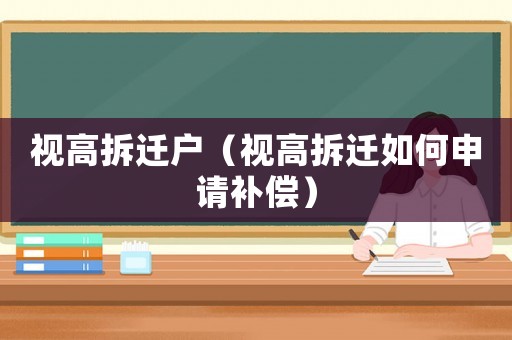 視高拆遷戶（視高拆遷如何申請補償）