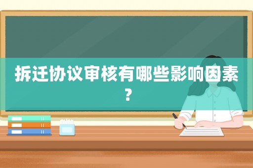 拆遷協議審核有哪些影響因素？