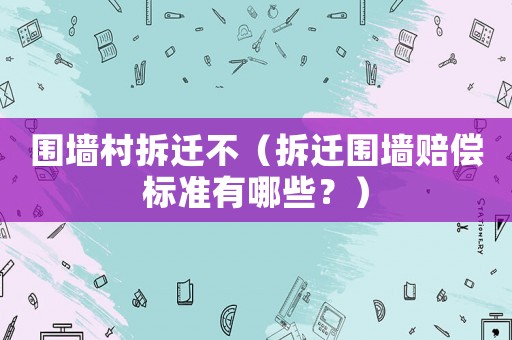 圍墻村拆遷不（拆遷圍墻賠償標準有哪些？）
