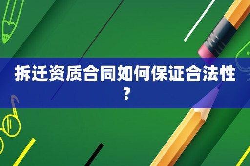 拆遷資質(zhì)合同如何保證合法性？