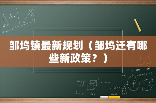 鄒塢鎮最新規劃（鄒塢遷有哪些新政策？）