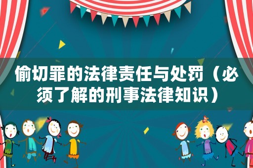偷切罪的法律責任與處罰（必須了解的刑事法律知識）