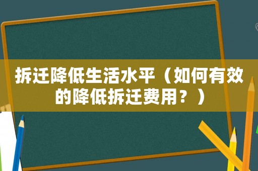 拆遷降低生活水平（如何有效的降低拆遷費用？）