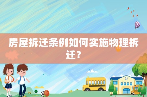 房屋拆遷條例如何實(shí)施物理拆遷？