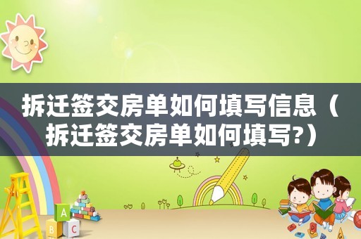 拆遷簽交房單如何填寫信息（拆遷簽交房單如何填寫?）