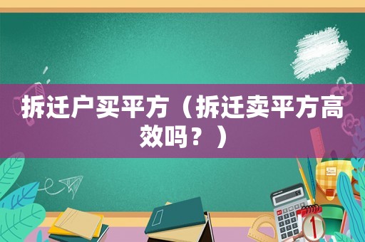 拆遷戶買平方（拆遷賣平方高效嗎？）