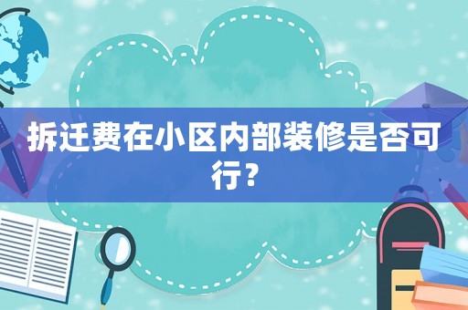 拆遷費(fèi)在小區(qū)內(nèi)部裝修是否可行？