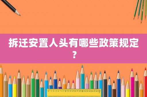 拆遷安置人頭有哪些政策規定？