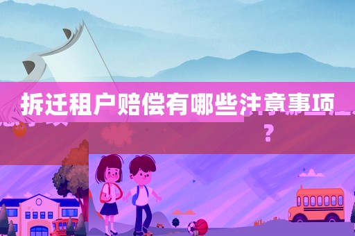 拆遷租戶賠償有哪些注意事項？