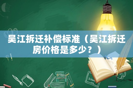 吳江拆遷補償標準（吳江拆遷房價格是多少？）