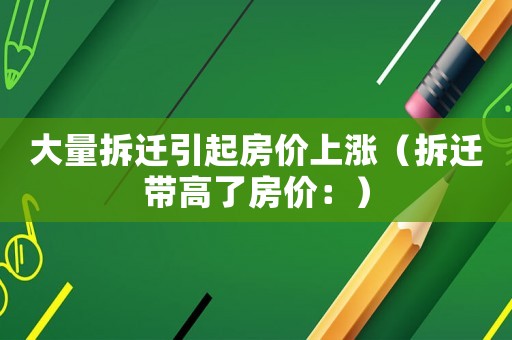 大量拆遷引起房價上漲（拆遷帶高了房價：）