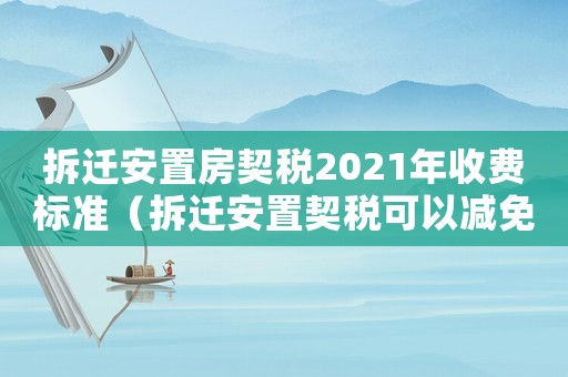 拆遷安置房契稅2021年收費標準（拆遷安置契稅可以減免嗎？）
