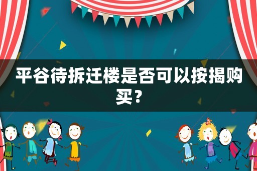 平谷待拆遷樓是否可以按揭購(gòu)買？