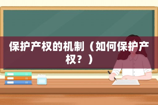 保護(hù)產(chǎn)權(quán)的機制（如何保護(hù)產(chǎn)權(quán)？）
