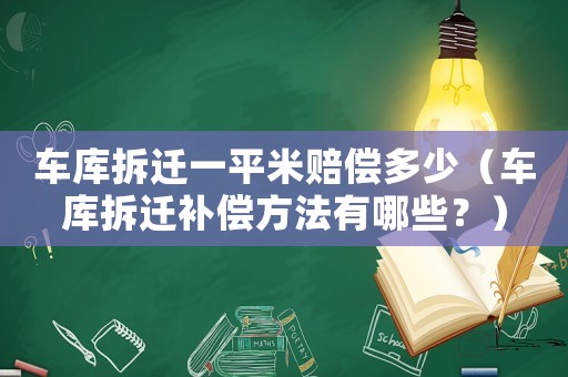 車庫拆遷一平米賠償多少（車庫拆遷補償方法有哪些？）