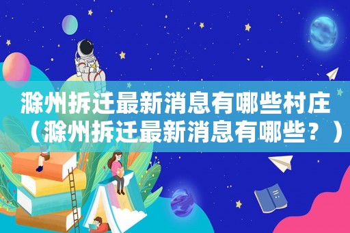 滁州拆遷最新消息有哪些村莊（滁州拆遷最新消息有哪些？）