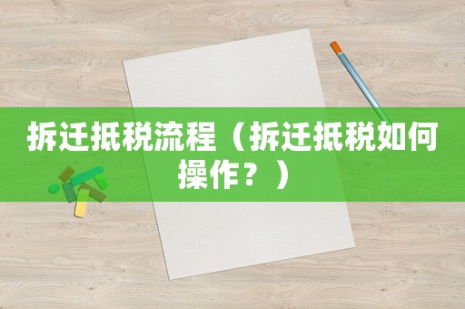 拆遷抵稅流程（拆遷抵稅如何操作？）