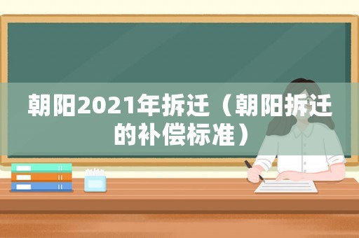 朝陽2021年拆遷（朝陽拆遷的補償標準）