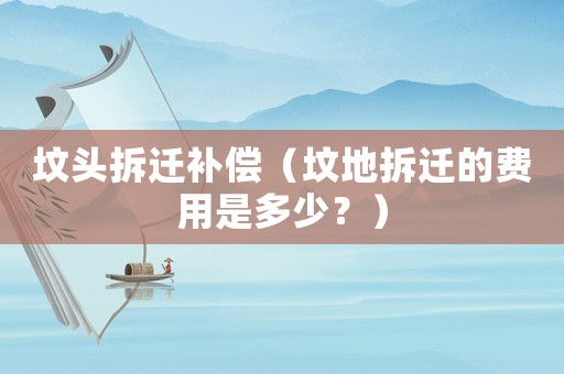 墳頭拆遷補(bǔ)償（墳地拆遷的費(fèi)用是多少？）