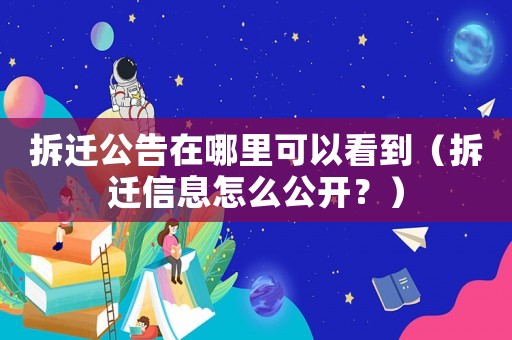 拆遷公告在哪里可以看到（拆遷信息怎么公開(kāi)？）
