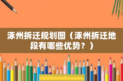 涿州拆遷規劃圖（涿州拆遷地段有哪些優勢？）