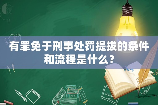 有罪免于刑事處罰提拔的條件和流程是什么？