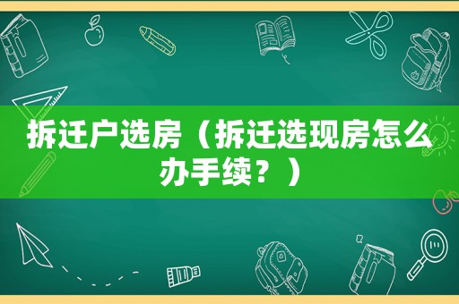 拆遷戶選房（拆遷選現房怎么辦手續？）