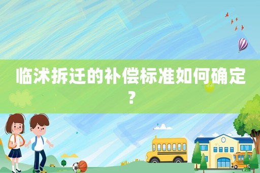 臨沭拆遷的補償標準如何確定？