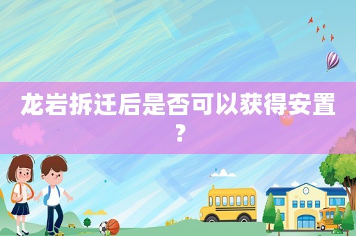 龍巖拆遷后是否可以獲得安置？