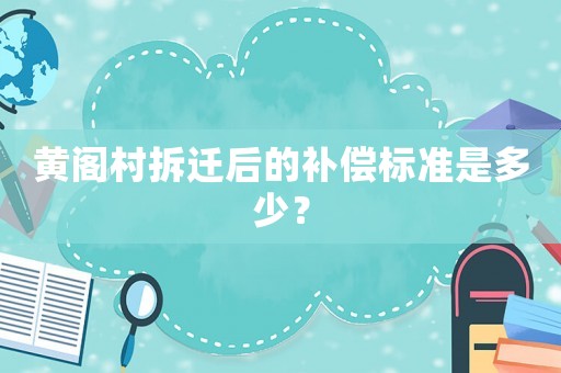 黃閣村拆遷后的補償標準是多少？