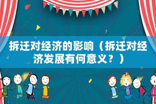 拆遷對經濟的影響（拆遷對經濟發展有何意義？）