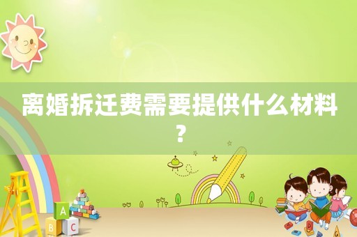 離婚拆遷費需要提供什么材料？