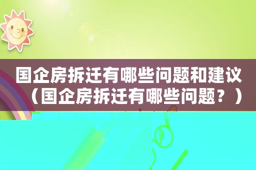 國企房拆遷有哪些問題和建議（國企房拆遷有哪些問題？）