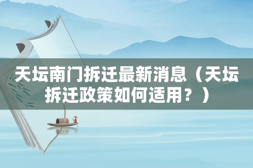 天壇南門拆遷最新消息（天壇拆遷政策如何適用？）