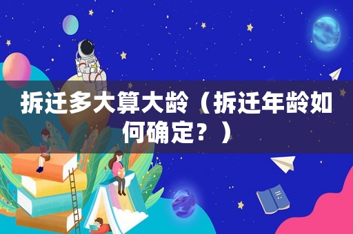 拆遷多大算大齡（拆遷年齡如何確定？）
