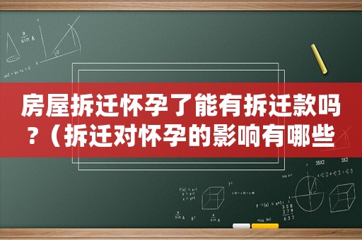 房屋拆遷懷孕了能有拆遷款嗎?（拆遷對懷孕的影響有哪些？）