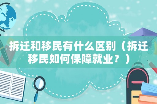 拆遷和移民有什么區別（拆遷移民如何保障就業？）